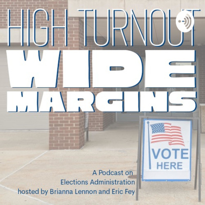 High Turnout, Wide Margins. A podcast on elections administration hosted by Brianna Lennon and Eric Fey.