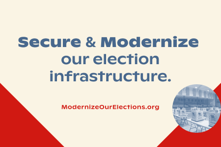 Secure and modernize our election infrastructure. Modernize Our Elections dot org.